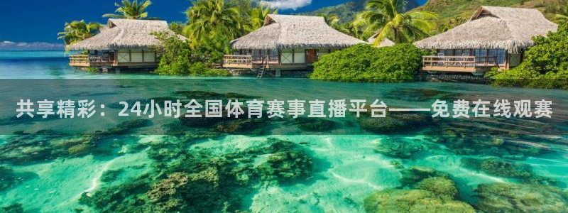 共享精彩：24小时全国体育赛事直播平台——免费在线观赛